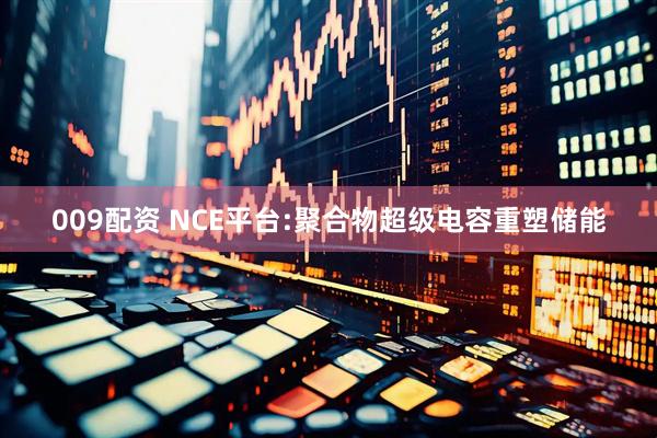 009配资 NCE平台:聚合物超级电容重塑储能