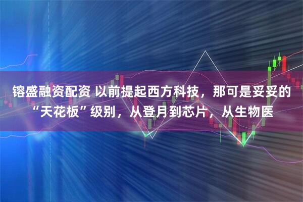 镕盛融资配资 以前提起西方科技，那可是妥妥的“天花板”级别，从登月到芯片，从生物医